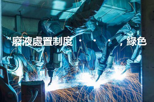“廢液處置制度，綠色環(huán)保的守護(hù)者之光”
